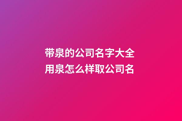 带泉的公司名字大全 用泉怎么样取公司名-第1张-公司起名-玄机派